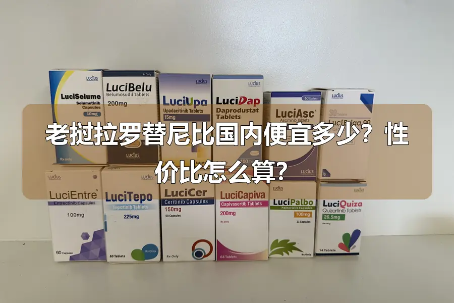 老挝拉罗替尼比国内便宜多少？性价比怎么算？